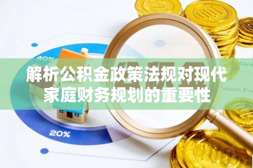 南关解析公积金政策法规对现代家庭财务规划的重要性