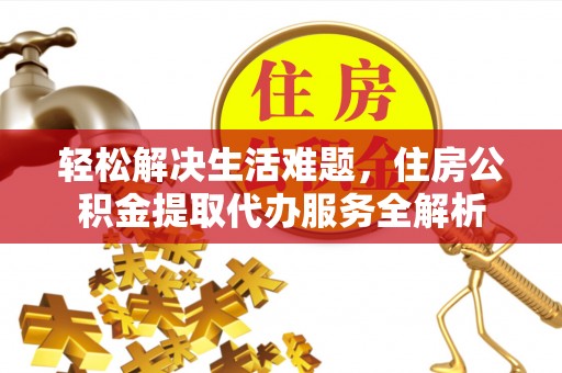 南关轻松解决生活难题，住房公积金提取代办服务全解析