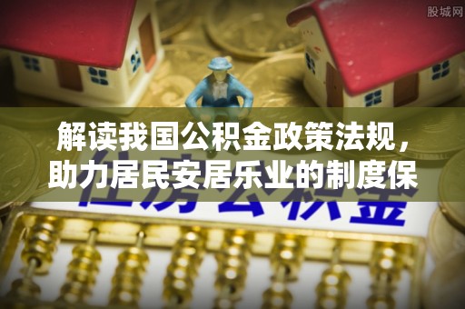南关解读我国公积金政策法规，助力居民安居乐业的制度保障