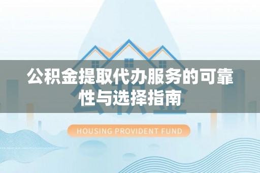 南关公积金提取代办服务的可靠性与选择指南