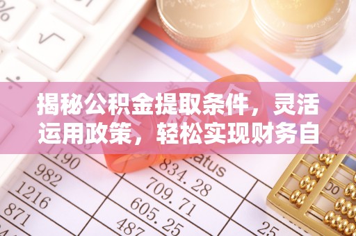 南关揭秘公积金提取条件，灵活运用政策，轻松实现财务自由