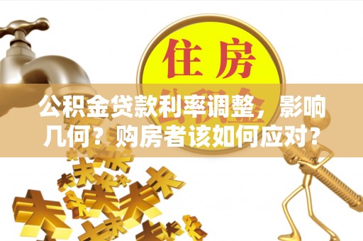 南关公积金贷款利率调整，影响几何？购房者该如何应对？