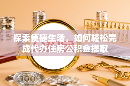 南关探索便捷生活，如何轻松完成代办住房公积金提取
