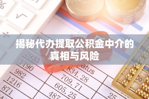 南关揭秘代办提取公积金中介的真相与风险
