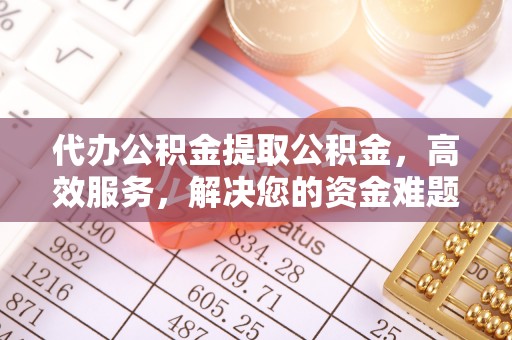 南关代办公积金提取公积金，高效服务，解决您的资金难题