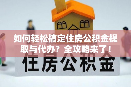 南关如何轻松搞定住房公积金提取与代办？全攻略来了！