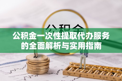 南关公积金一次性提取代办服务的全面解析与实用指南