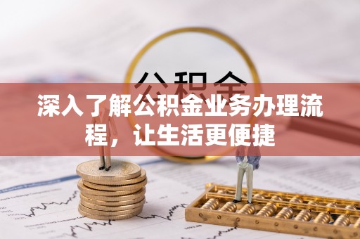 南关深入了解公积金业务办理流程，让生活更便捷