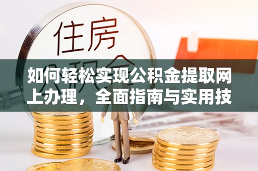南关如何轻松实现公积金提取网上办理，全面指南与实用技巧