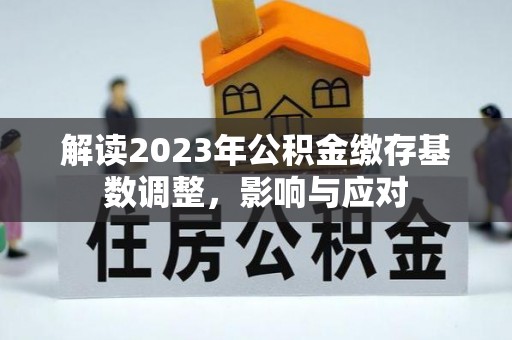 南关解读2023年公积金缴存基数调整，影响与应对