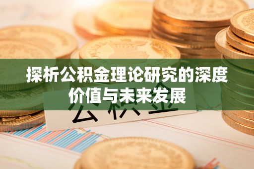 南关探析公积金理论研究的深度价值与未来发展