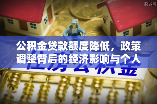 南关公积金贷款额度降低，政策调整背后的经济影响与个人应对策略