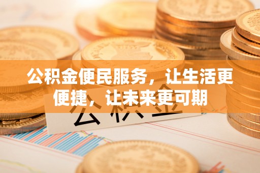 南关公积金便民服务，让生活更便捷，让未来更可期