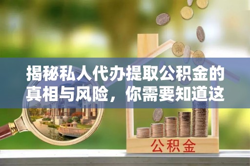 南关揭秘私人代办提取公积金的真相与风险，你需要知道这些！