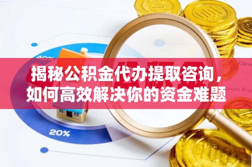 南关揭秘公积金代办提取咨询，如何高效解决你的资金难题