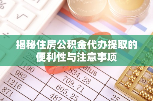 南关揭秘住房公积金代办提取的便利性与注意事项