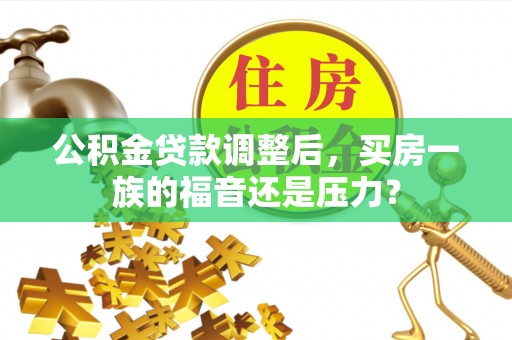 南关公积金贷款调整后，买房一族的福音还是压力？