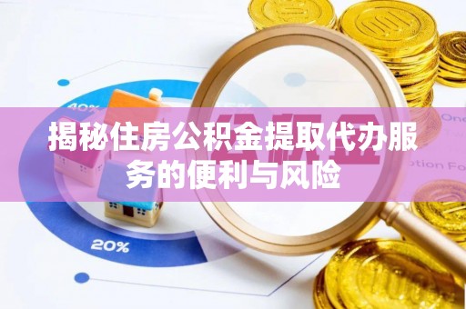 南关揭秘住房公积金提取代办服务的便利与风险
