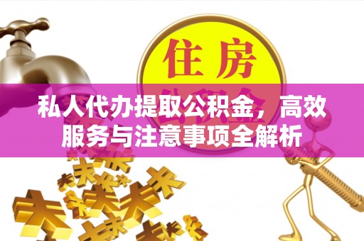 南关私人代办提取公积金，高效服务与注意事项全解析