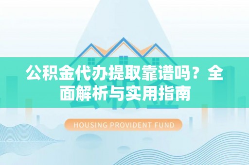 南关公积金代办提取靠谱吗？全面解析与实用指南