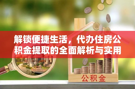 南关解锁便捷生活，代办住房公积金提取的全面解析与实用指南