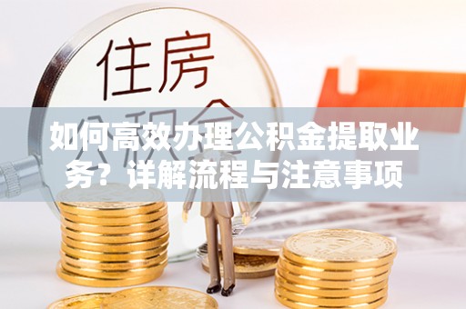 南关如何高效办理公积金提取业务？详解流程与注意事项