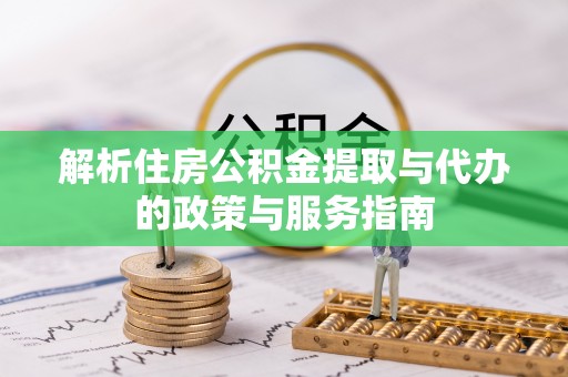 南关解析住房公积金提取与代办的政策与服务指南