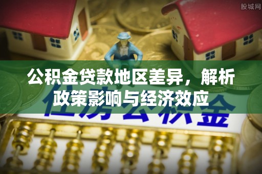 南关公积金贷款地区差异，解析政策影响与经济效应
