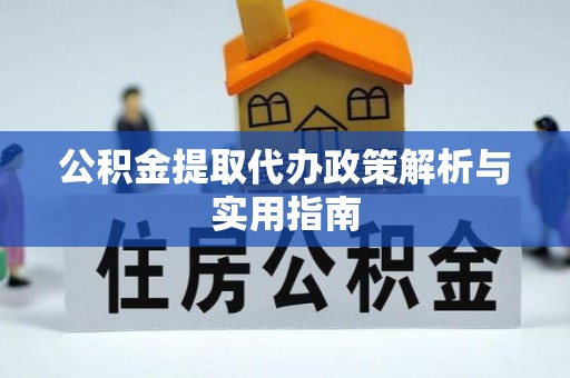 南关公积金提取代办政策解析与实用指南