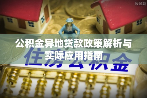 南关公积金异地贷款政策解析与实际应用指南