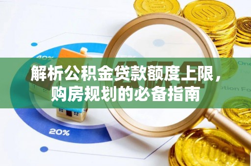 南关解析公积金贷款额度上限，购房规划的必备指南