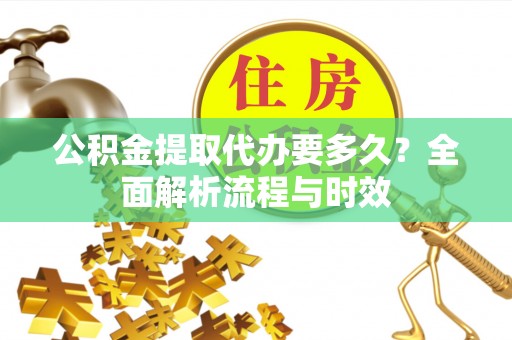 南关公积金提取代办要多久？全面解析流程与时效