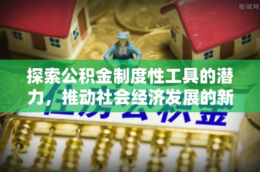 南关探索公积金制度性工具的潜力，推动社会经济发展的新引擎