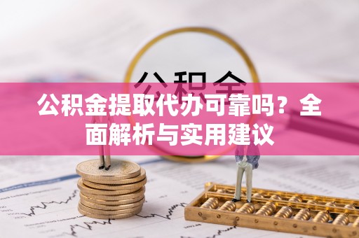 南关公积金提取代办可靠吗？全面解析与实用建议