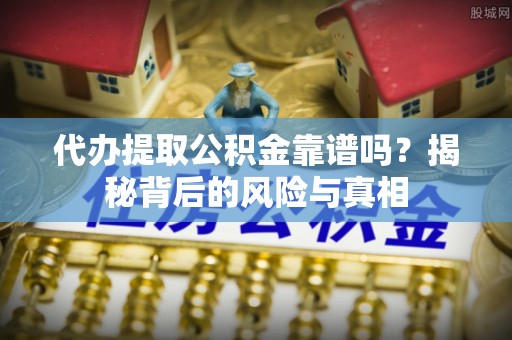 南关代办提取公积金靠谱吗？揭秘背后的风险与真相