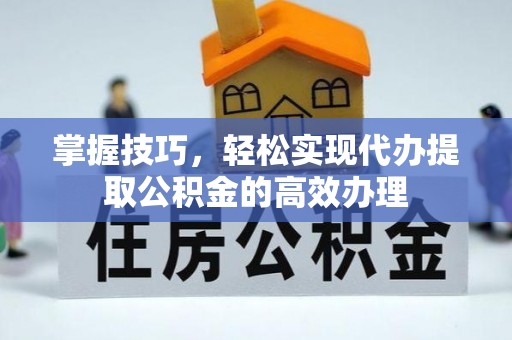 南关掌握技巧，轻松实现代办提取公积金的高效办理