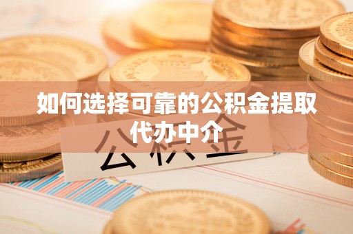 南关如何选择可靠的公积金提取代办中介