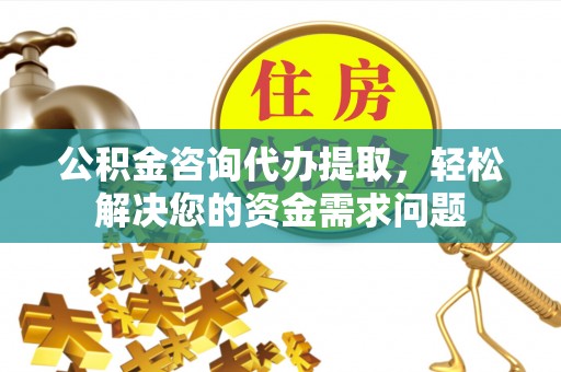 南关公积金咨询代办提取，轻松解决您的资金需求问题