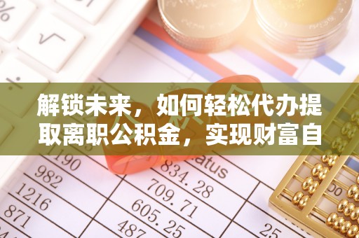 南关解锁未来，如何轻松代办提取离职公积金，实现财富自由的第一步