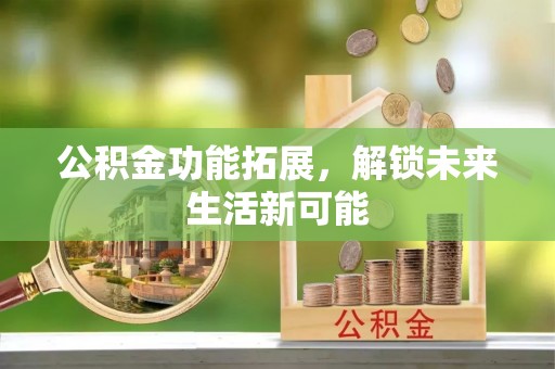南关公积金功能拓展，解锁未来生活新可能