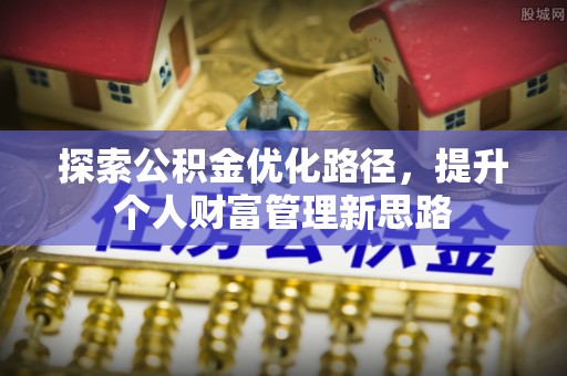 南关探索公积金优化路径，提升个人财富管理新思路