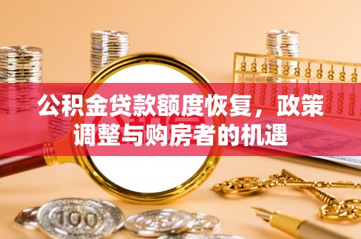 南关公积金贷款额度恢复，政策调整与购房者的机遇