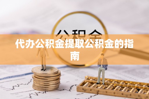 南关代办公积金提取公积金的指南