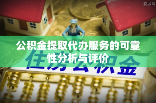 南关公积金提取代办服务的可靠性分析与评价