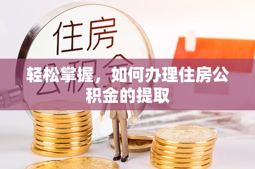南关轻松掌握，如何办理住房公积金的提取