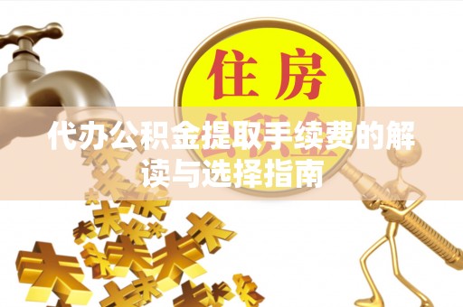南关代办公积金提取手续费的解读与选择指南