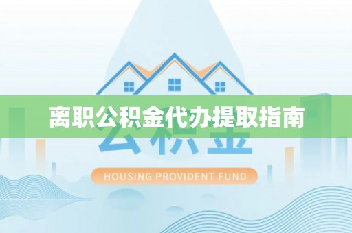 南关离职公积金代办提取指南
